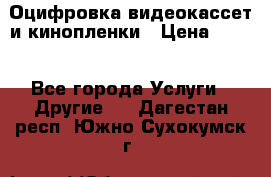 Оцифровка видеокассет и кинопленки › Цена ­ 150 - Все города Услуги » Другие   . Дагестан респ.,Южно-Сухокумск г.